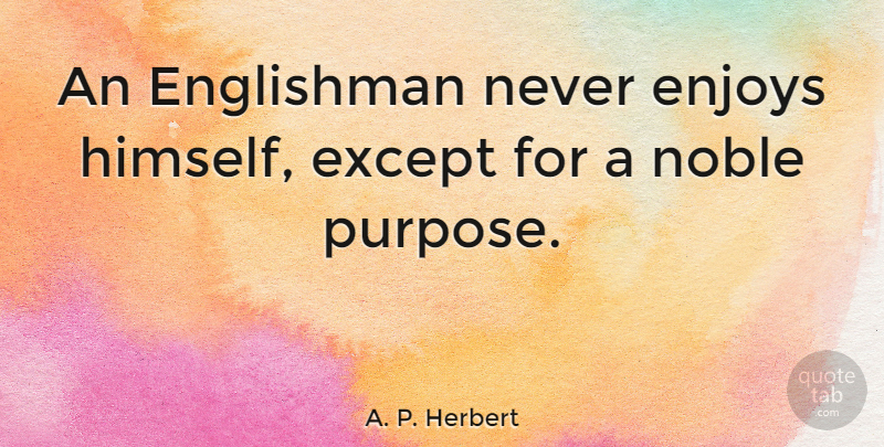 A. P. Herbert Quote About Noble, Purpose, Enjoy: An Englishman Never Enjoys Himself...