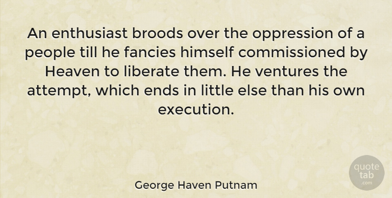 George Haven Putnam Quote About People, Heaven, Littles: An Enthusiast Broods Over The...