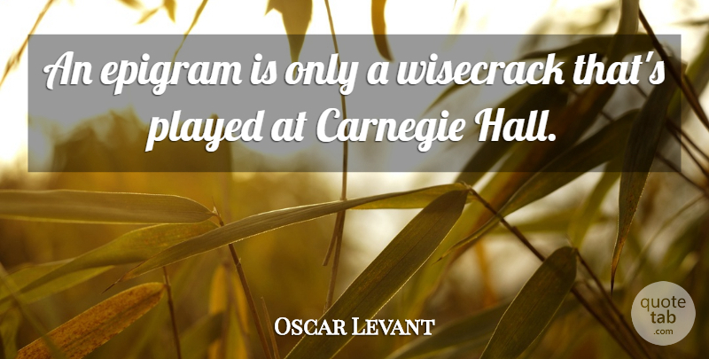 Oscar Levant Quote About Wise, Carnegie, Halls: An Epigram Is Only A...