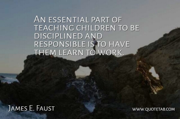 James E. Faust Quote About Children, Essential, Work: An Essential Part Of Teaching...