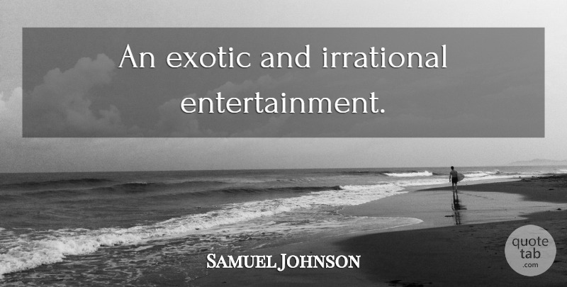 Samuel Johnson Quote About Humorous, Exotic, Opera: An Exotic And Irrational Entertainment...