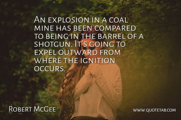 Robert McGee Quote About Barrel, Coal, Compared, Expel, Explosion: An Explosion In A Coal...