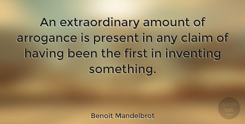 Benoit Mandelbrot Quote About Arrogance, Firsts, Claims: An Extraordinary Amount Of Arrogance...