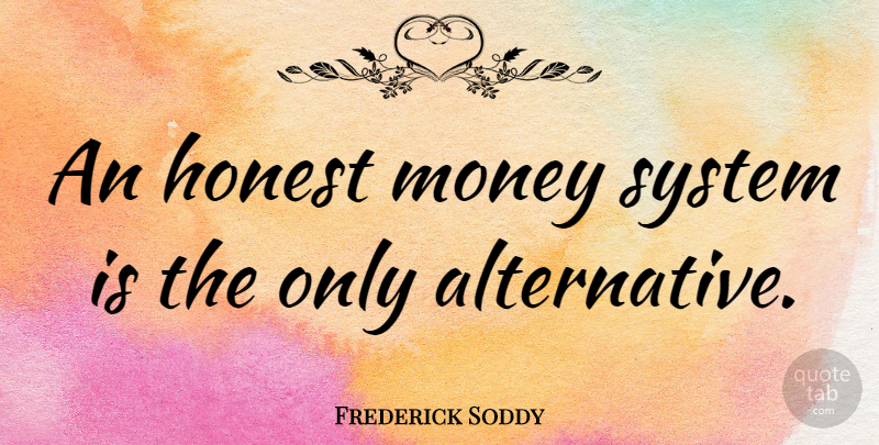 Frederick Soddy Quote About Alternatives, Honest: An Honest Money System Is...