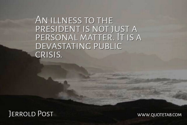 Jerrold Post Quote About Crisis, Illness, Personal, President, Public: An Illness To The President...