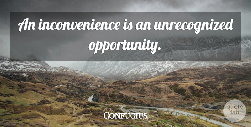 Confucius Quote About Opportunity, Inconvenience: An Inconvenience Is An Unrecognized...