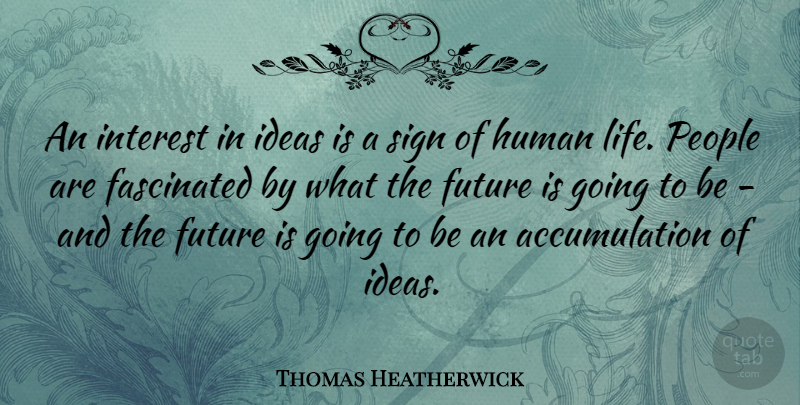 Thomas Heatherwick Quote About Fascinated, Future, Human, Interest, Life: An Interest In Ideas Is...