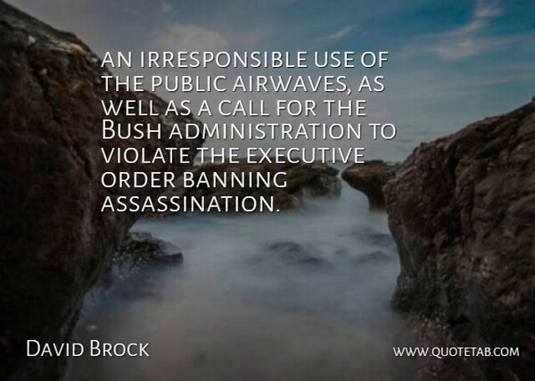 David Brock Quote About Banning, Bush, Call, Executive, Order: An Irresponsible Use Of The...