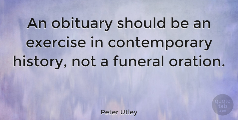 Peter Utley Quote About History, Obituary: An Obituary Should Be An...