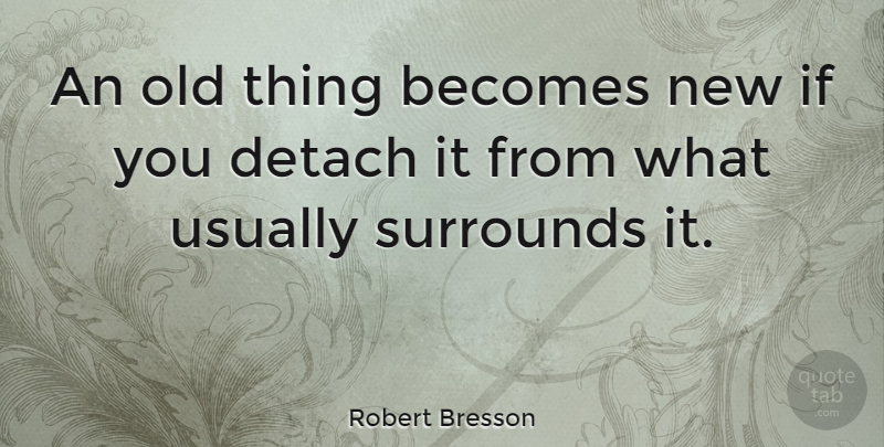 Robert Bresson Quote About Old Things, Novelty, Ifs: An Old Thing Becomes New...