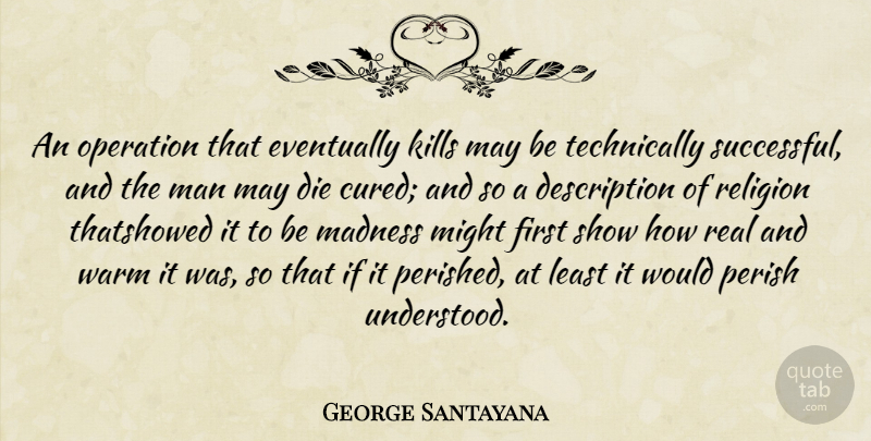 George Santayana Quote About Real, Successful, Men: An Operation That Eventually Kills...