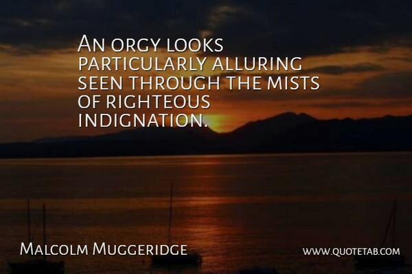 Malcolm Muggeridge Quote About Looks, Mist, Righteous: An Orgy Looks Particularly Alluring...