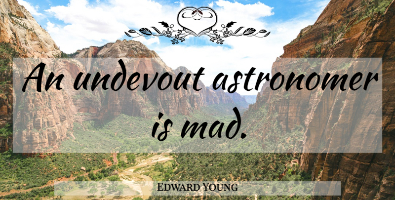 Edward Young Quote About Mad, Astronomers: An Undevout Astronomer Is Mad...