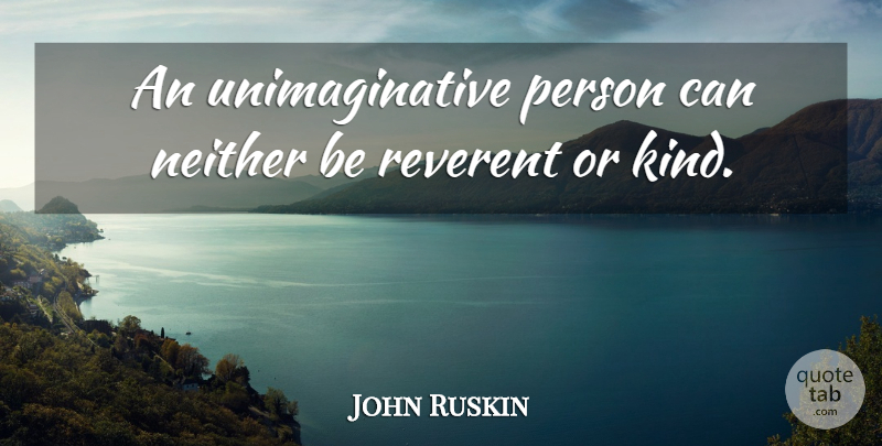 John Ruskin Quote About English Writer, Kindness: An Unimaginative Person Can Neither...