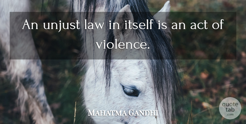 Mahatma Gandhi Quote About Law, Unjust, Violence: An Unjust Law In Itself...