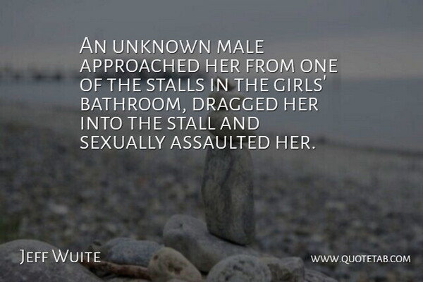 Jeff Wuite Quote About Assaulted, Dragged, Girls, Male, Sexually: An Unknown Male Approached Her...
