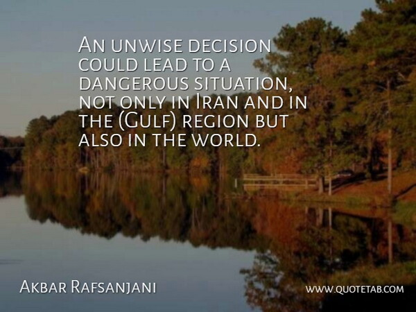 Akbar Rafsanjani Quote About Dangerous, Decision, Iran, Lead, Region: An Unwise Decision Could Lead...