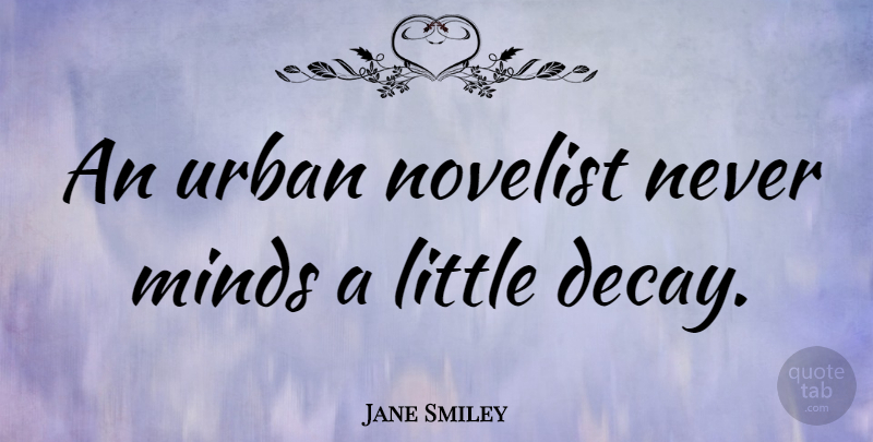 Jane Smiley Quote About Mind, Littles, Novelists: An Urban Novelist Never Minds...