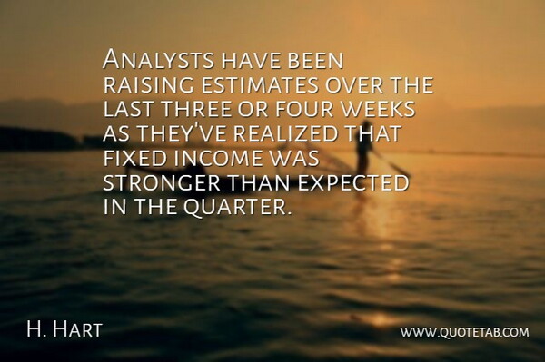 H. Hart Quote About Estimates, Expected, Fixed, Four, Income: Analysts Have Been Raising Estimates...