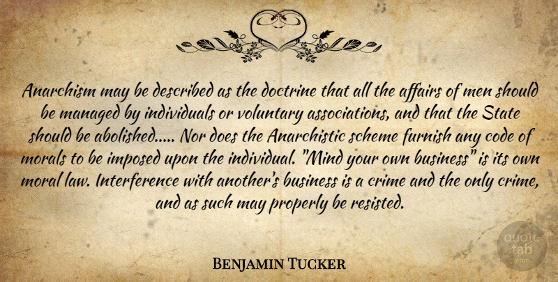 Benjamin Tucker Quote About Men, Law, Mind Your Own Business: Anarchism May Be Described As...