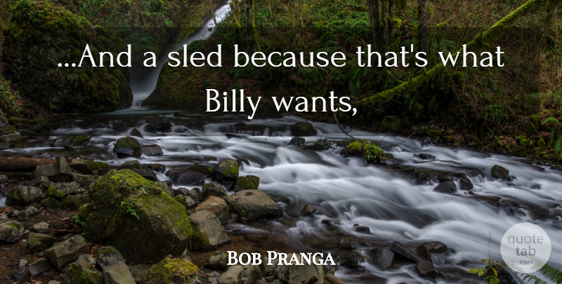 Bob Pranga Quote About Billy: And A Sled Because Thats...
