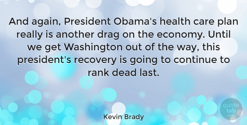 Kevin Brady Quote About Continue, Dead, Drag, Health, President: And Again President Obamas Health...