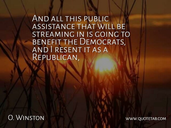 O. Winston Quote About Assistance, Benefit, Public, Resent, Streaming: And All This Public Assistance...