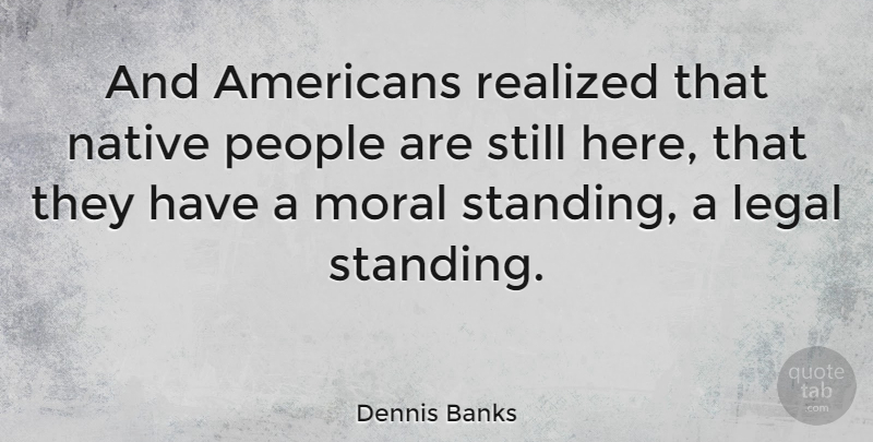 Dennis Banks Quote About People, Moral, Standing Alone: And Americans Realized That Native...