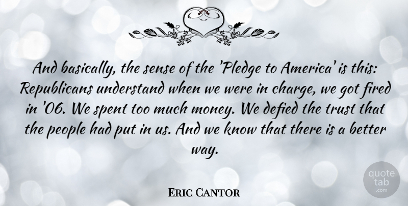 Eric Cantor Quote About Defied, Fired, Money, People, Spent: And Basically The Sense Of...