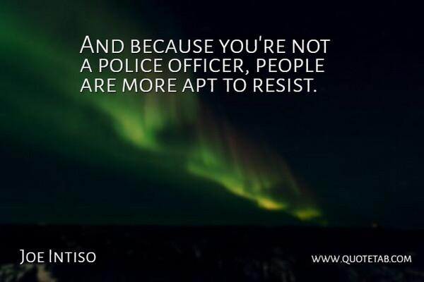Joe Intiso Quote About Apt, People, Police: And Because Youre Not A...