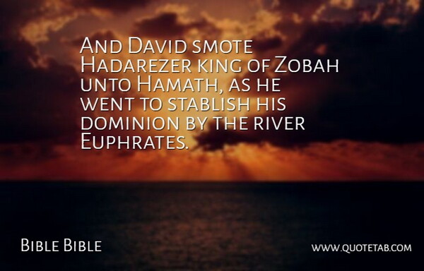 Bible Bible Quote About David, Dominion, King, River, Unto: And David Smote Hadarezer King...