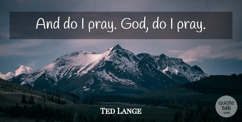 Ted Lange Quote About undefined: And Do I Pray God...