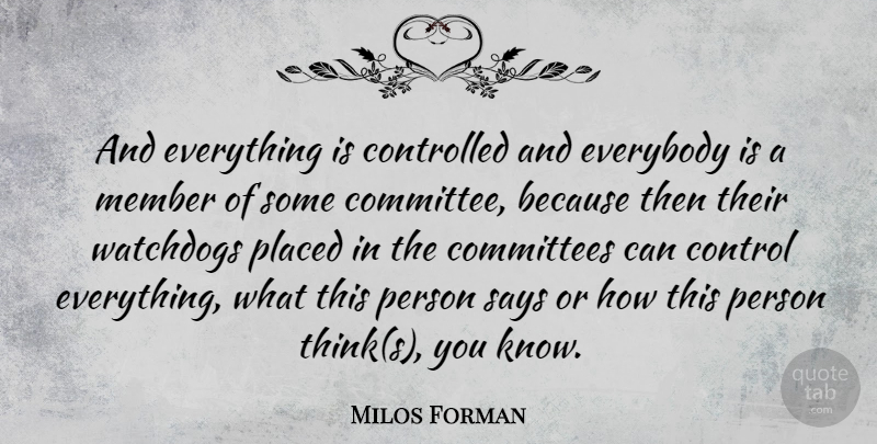 Milos Forman Quote About Committees, Controlled, Everybody, Placed, Says: And Everything Is Controlled And...