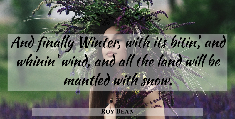 Roy Bean Quote About Winter, Land, Wind: And Finally Winter With Its...