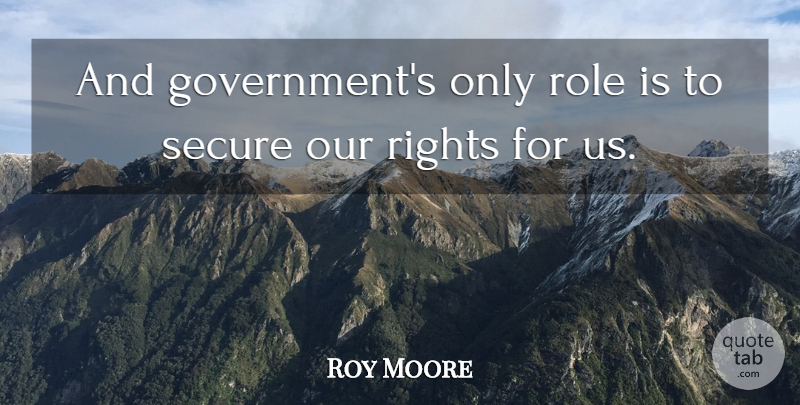 Roy Moore Quote About Government, Rights, Roles: And Governments Only Role Is...