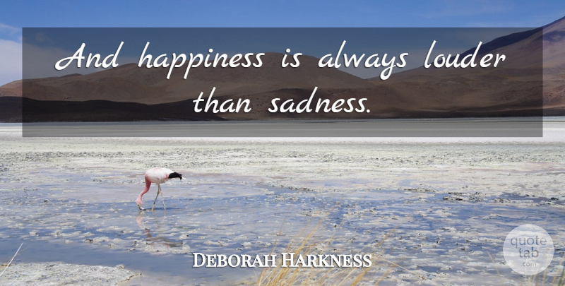 Deborah Harkness Quote About Sadness: And Happiness Is Always Louder...