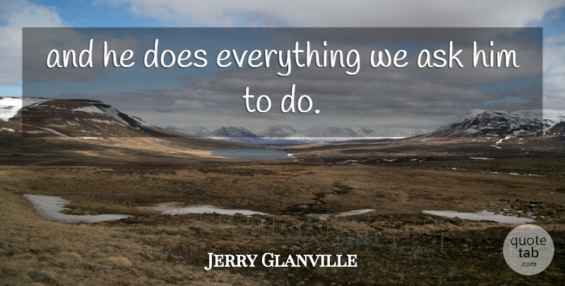 Jerry Glanville Quote About Ask: And He Does Everything We...