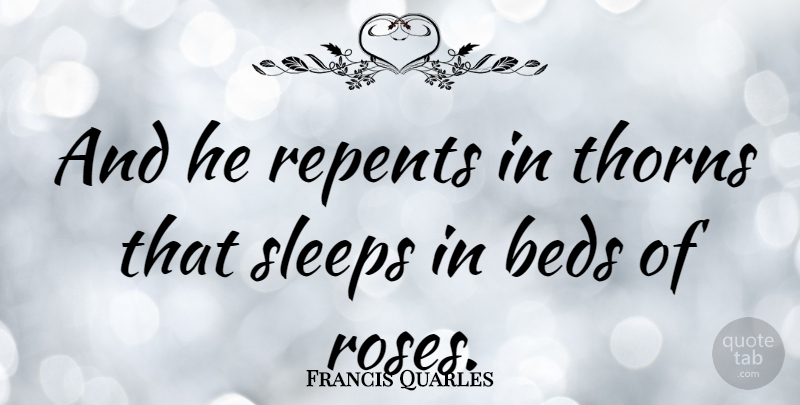 Francis Quarles Quote About English Poet, Sleeps: And He Repents In Thorns...