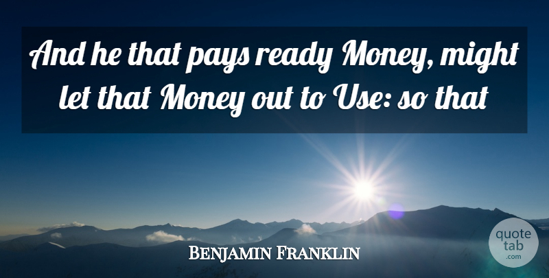 Benjamin Franklin Quote About Might, Money, Pays, Ready: And He That Pays Ready...