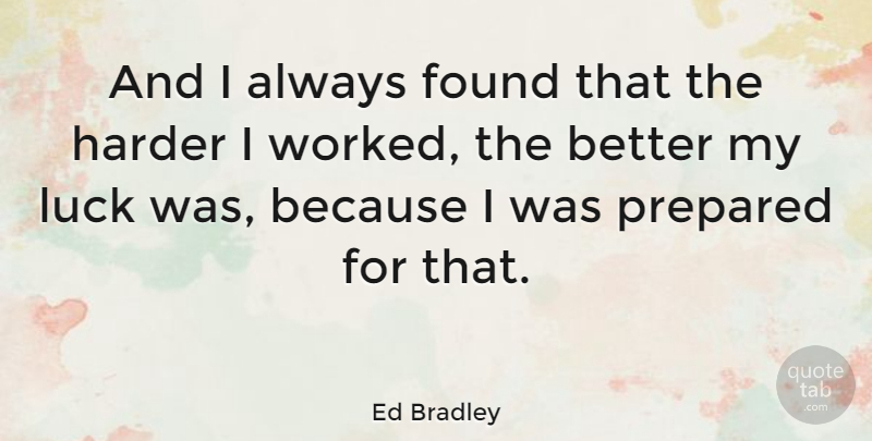 Ed Bradley Quote About Luck, Found, Harder: And I Always Found That...