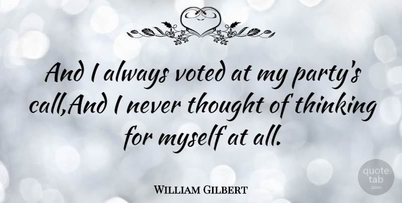 William Gilbert Quote About Thinking, Voted: And I Always Voted At...