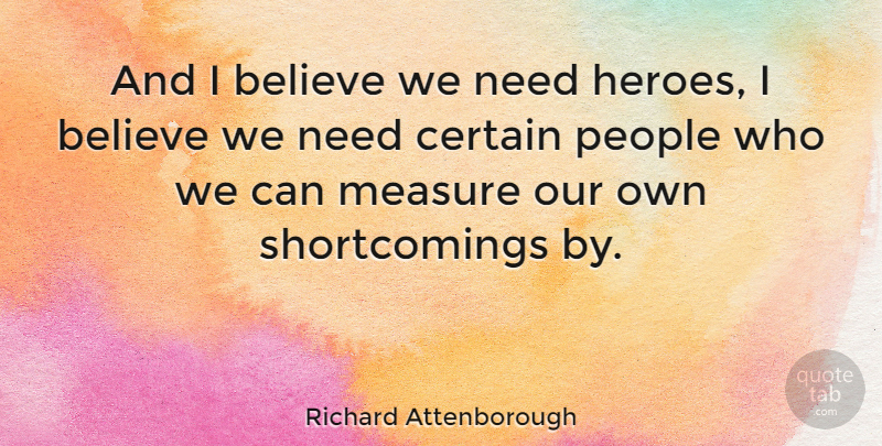 Richard Attenborough Quote About Believe, Certain, Heroes And Heroism, Measure, People: And I Believe We Need...