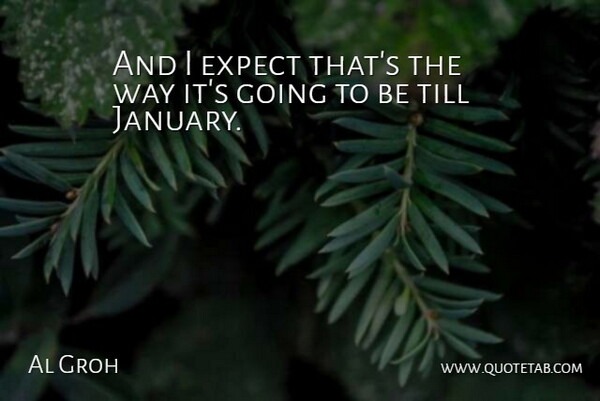 Al Groh Quote About Expect, Till: And I Expect Thats The...
