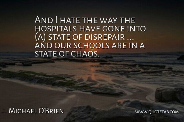 Michael O'Brien Quote About Gone, Hate, Hospitals, Schools, State: And I Hate The Way...