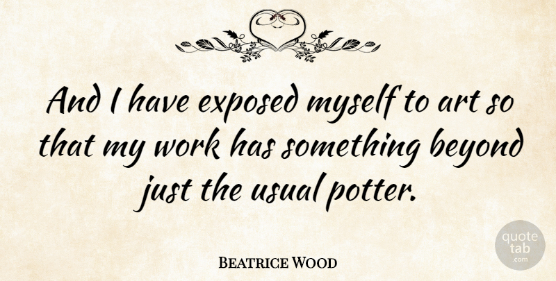 Beatrice Wood Quote About Art, Work, Potters: And I Have Exposed Myself...