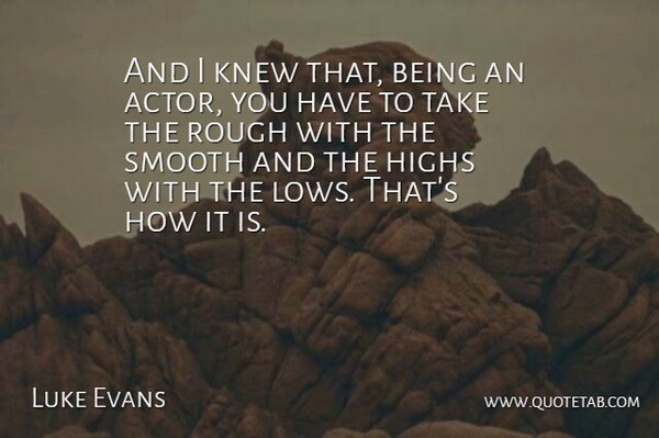 Luke Evans Quote About Actors, Smooth, Lows: And I Knew That Being...