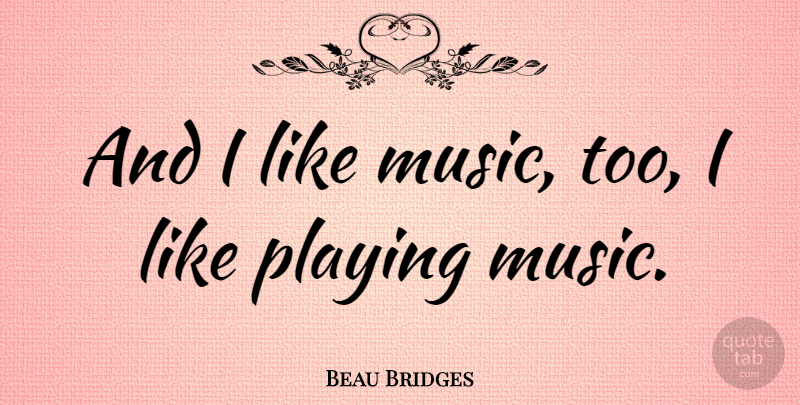 Beau Bridges Quote About Playing Music: And I Like Music Too...