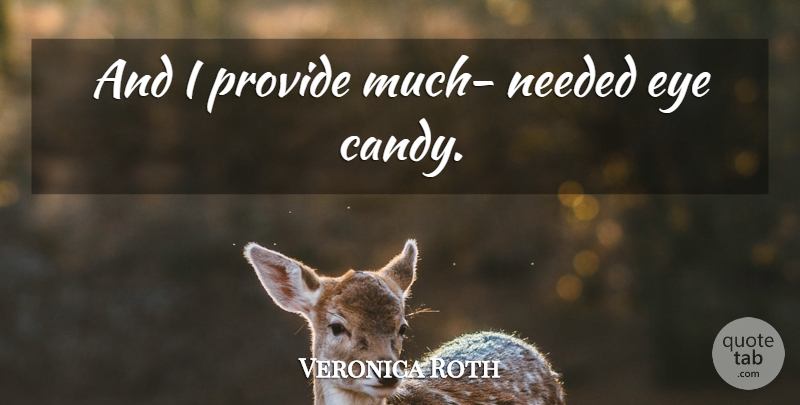 Veronica Roth Quote About Eye, Needed, Eye Candy: And I Provide Much Needed...