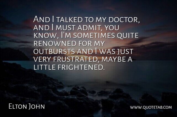 Elton John Quote About Doctors, Frustrated, Littles: And I Talked To My...