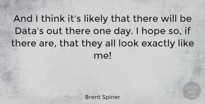 Brent Spiner Quote About Hope, Likely: And I Think Its Likely...